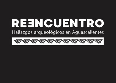 Reencuentro. Hallazgos arqueológicos en Aguascalientes