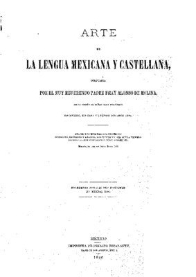 Arte de la lengua mexicana y castellana, compuesto por el muy reverendo padre Fray Alonso de Molina, 1571.