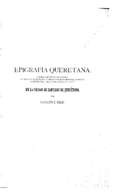 Epigrafía queretana. Colección de inscripciones antiguas y modernas tomadas de monumentos, templos, fuentes, pinturas, sepulcros, etcétera, en la ciudad de Santiago de Querétaro.