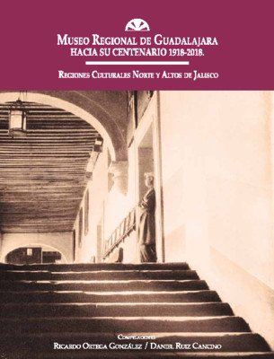 Museo Regional de Guadalajara hacia su centenario 1918-2018